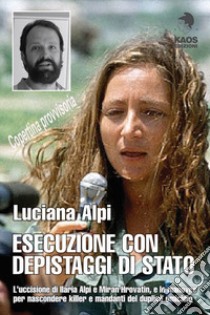 Esecuzione con depistaggi di Stato. L'uccisione di Ilaria Alpi e Miran Hrovatin, e le manovre per nascondere killer e mandanti libro di Alpi Luciana