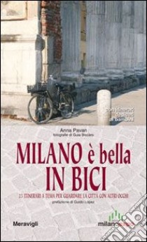 Milano è bella in bici. 25 itinerari a tema per guardare la città con altri occhi. Con itinerari dedicati ai bambini libro di Pavan Anna