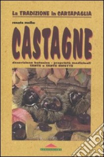 Castagne. Descrizione botanica, proprietà medicinali, tante e tante ricette libro di Molho Renata