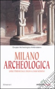 Milano archeologica. Undici itinerari dalle origini al basso Medioevo libro di Gruppo archeologico Ambrosiano (cur.)