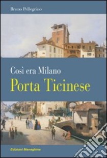 Porta Ticinese. Così era Milano libro di Pellegrino Bruno