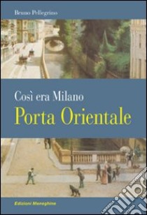 Porta Orientale. Così era Milano libro di Pellegrino Bruno