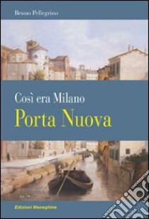 Porta Nuova. Così era Milano libro di Pellegrino Bruno