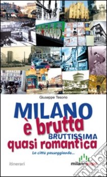 Milano è brutta, bruttissima, quasi romantica. La città passeggiando... libro di Tesorio Giuseppe