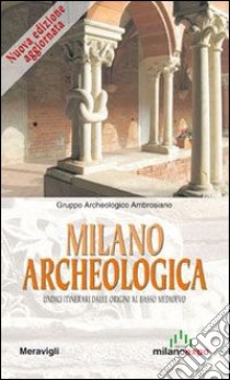 Milano archeologica. 11 itinerari dalle origini al basso Medioevo libro di Gruppo archeologico Ambrosiano (cur.)