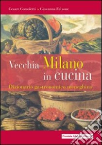 Vecchia Milano in cucina. Dizionario gastronomico meneghino libro di Comoletti Cesare; Falzone Giovanna