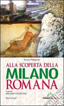 Alla scoperta della Milano romana libro di Pellegrino Bruno