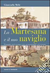 La Martesana e il suo naviglio. Viaggio nel tempo tra personaggi ed eventi libro di Mele Giancarlo