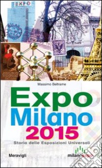 Expo Milano 2015. Storia delle esposizioni universali libro di Beltrame Massimo