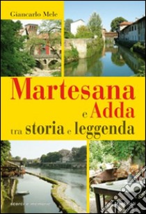 Martesana e Adda tra storia e leggenda libro di Mele Giancarlo