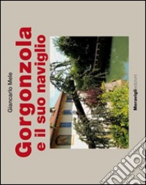 Gorgonzola e il suo naviglio. Ediz. a colori libro di Mele Giancarlo