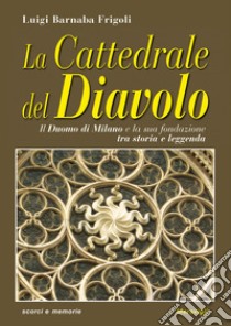 La cattedrale del diavolo. Il Duomo di Milano e la sua fondazione tra storia e leggenda libro di Frigoli Luigi Barnaba