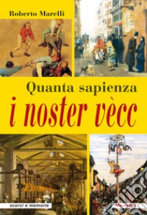 Quanta sapienza i noster vècc libro di Marelli Roberto