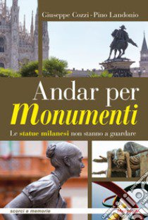 Andar per monumenti. Le statue milanesi non stanno a guardare libro di Cozzi Giuseppe; Landonio Pino