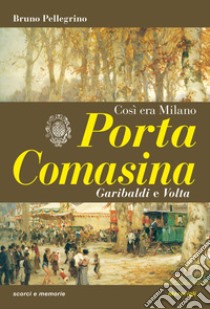 Porta Comasina. Così era Milano libro di Pellegrino Bruno