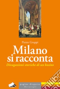 Milano si racconta. Divagazioni storiche di un bosino libro di Gruppi Pietro