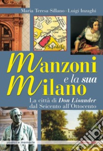 Manzoni e la sua Milano. La città di Don Lisander dal Seicento all'Ottocento libro di Sillano Maria Teresa; Inzaghi Luigi