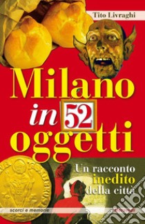 Milano in 52 oggetti. Un racconto inedito della città libro di Livraghi Tito