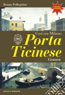 Porta Ticinese. Così era Milano. Nuova ediz. libro di Pellegrino Bruno