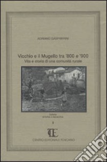 Vicchio e il Mugello tra '800 e '900. Vita e storia di una comunità rurale libro di Gasparrini Adriano