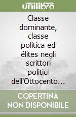 Classe dominante, classe politica ed élites negli scrittori politici dell'Ottocento e Novecento. Vol. 1 libro di Amato S. (cur.)