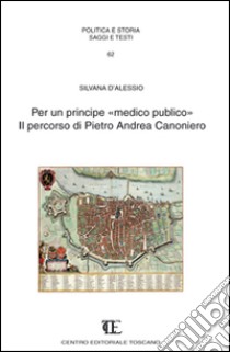 Per un principe «medico pubblico». Il percorso di Pietro Andrea Canoniero libro di D'Alessio Silvana