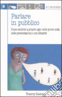 Parlare in pubblico. Come sentirsi a proprio agio nelle prove orali, nelle presentazioni e nei dibattiti libro di Destrez Thierry