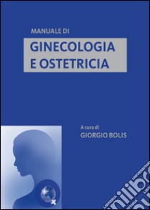 Manuale di ginecologia e ostetricia libro di Bolis G. (cur.)