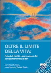 Oltre il limite della vita. Fattori di rischio e prevenzione dei comportamenti suicidari libro di La Barbera Daniele; Ferrara Laura; Cutaia Viviana