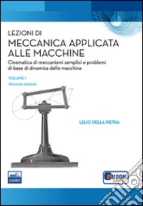 Lezioni di meccanica applicata alle macchine. Vol. 1: Cinematica di meccanismi semplici e problemi di base della dinamica delle macchine libro di Della Pietra Lelio