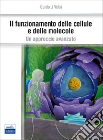 Il funzionamento delle cellule e delle molecole. Un approccio avanzato libro di Li volsi Guido