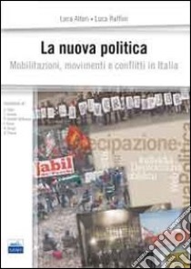 La nuova politica. Mobilitazioni, movimenti e conflitti in Italia libro di Alteri Luca; Raffini Luca