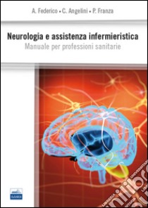 Neurologia e assistenza infermieristica. Manuale per professioni sanitarie libro di Federico Antonio; Angelini Cristina; Franza Patrizia