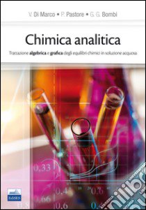 Chimica analitica. Trattazione algebrica e grafica degli equilibri chimici in soluzione acquosa libro di Di Marco Valerio; Pastore Paolo; Bombi G. Giorgio