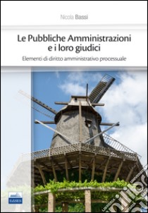 Le pubbliche amministrazioni e i loro giudici. Elementi di diritto amministrativo processuale libro di Bassi Nicola