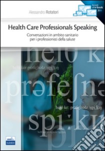 Health care professionals speaking. Conversazioni in ambito sanitario per i professionisti della salute libro di Rotatori Alessandro