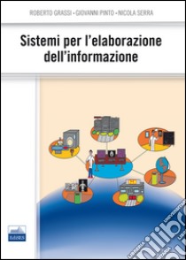 Sistemi per l'elaborazione dell'informazione libro di Grassi Roberto; Pinto Giovanni; Serra Nicola