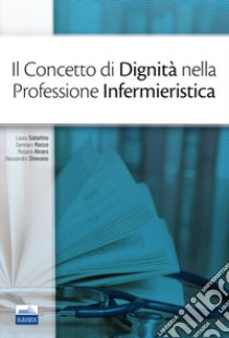 Il concetto di dignità nella professione infermieristica libro di Sabatino Laura; Rocco Gennaro; Alvaro Rosaria