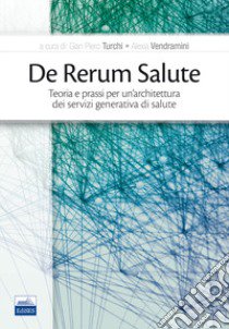 De Rerum Salute. Teoria e prassi per un'architettura dei servizi generativa di salute libro di Turchi G. P. (cur.); Vendramini A. (cur.)