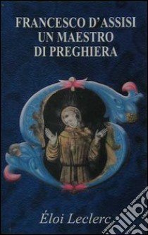 Francesco d'Assisi: un maestro di preghiera libro di Leclerc Éloi