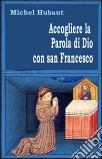 Accogliere la parola di Dio con san Francesco libro di Hubaut Michel