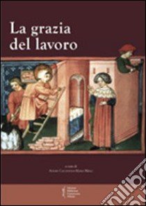 La grazia del lavoro. Atti del 7° Convegno storico di Greccio (Gerccio, 8-9 maggio 2009) libro di Cacciotti Alvaro; Melli Maria