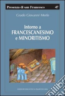 Intorno a francescanesimo e minoritismo. Cinque studi e un'appendice libro di Merlo Grado Giovanni