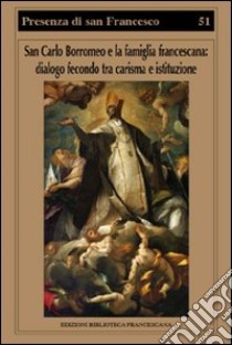 San Carlo Borromeo e la famiglia francescana. Dialogo fecondo tra carisma e istituzione libro di Giorgi R. (cur.); Canali P. (cur.)