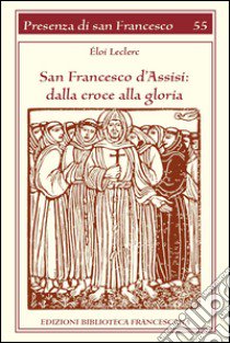 San Francesco d'Assisi. Dalla croce alla gloria libro di Leclerc Éloi