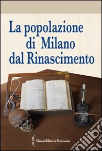 La popolazione di Milano dal Rinascimento. Fonti documentarie e fonti materiali per un nuovo umanesimo scientifico libro di Vaglienti F. (cur.); Cattaneo C. (cur.); Mazzagatti R. (cur.)