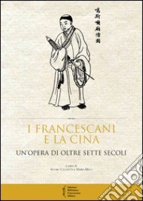 I francescani e la Cina. Un'opera di oltre sette secoli. Atti del 10° Convegno storico (Greccio, 4-5 maggio 2012) libro di Cacciotti Alvaro; Melli Maria