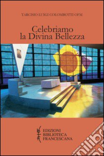 Celebriamo la divina bellezza. Approfondimento dei testi liturgici per una partecipazione attiva, cosciente e pia libro di Colombotti Tarcisio