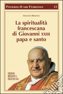 La spiritualità francescana di Giovanni XXIII papa e santo libro di Mosconi Anacleto