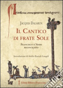 Il cantico di frate Sole. Francesco d'Assisi riconciliato libro di Dalarun Jacques